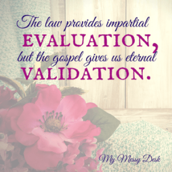 The law provides impartial evaluation, but the gospel gives us eternal validation.