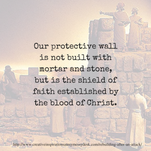 Our protective wall is not built with mortar and stone, but is rather the shield of faith established by the blood of Christ.